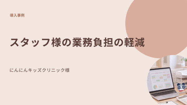 にんにんキッズクリニック様｜スタッフ様の業務負担の軽減